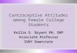 Contraceptive Attitudes among Female College Students Kellie D. Bryant RN, DNP Associate Professor SUNY Downstate