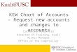 KEW Chart of Accounts – Request new accounts and changes to accounts Catherine Maddaford Director of Training, Kuali Access Manager Office of the Comptroller