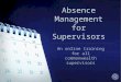 Absence Management for Supervisors An online training for all commonwealth supervisors