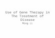 Use of Gene Therapy in The Treatment of Disease Ming Li