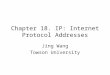 Chapter 18. IP: Internet Protocol Addresses Jing Wang Towson University