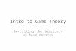 Intro to Game Theory Revisiting the territory we have covered