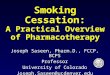 Smoking Cessation: A Practical Overview of Pharmacotherapy Joseph Saseen, Pharm.D., FCCP, BCPS Professor University of Colorado Joseph.Saseen@ucdenver.edu