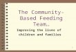 1 The Community-Based Feeding Team… Improving the lives of children and families