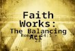 Faith Works: The Balancing Act Romans 14:1 – 23. Big Idea: I am _____… and ____________! free responsible