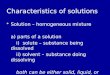Characteristics of solutions Solution – homogeneous mixture Solution – homogeneous mixture a) parts of a solution i) solute – substance being dissolved