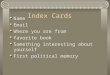 Index Cards Name Email Where you are from favorite book Something interesting about yourself First political memory