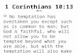 1 Corinthians 10:13 (NKJV) 13 No temptation has overtaken you except such as is common to man; but God is faithful, who will not allow you to be tempted