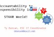 Accountability to Responsibility in a STAAR World! Ty Duncan, ESC 17 Coordinator tduncan@esc17.net