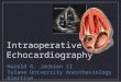Intraoperative Echocardiography Harold G. Jackson II Tulane University Anesthesiology Elective