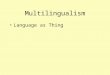 Multilingualism Language as Thing Multilingualism:Language as Thing What are Multilingual Commuinities –W–What leads to Multilingual Communities; – Are