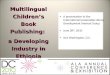 Multilingual Children’s Book Publishing: a Developing Industry in Ethiopia A presentation to the International Sustainable Library Development Interest