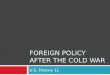 FOREIGN POLICY AFTER THE COLD WAR U.S. History 11