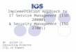 Implementation Approach to IT Service Management (ISO 20000) & Security Management (ISO 27001) Dr. Julian Lo Consulting Director ITIL v3 Expert