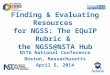 Finding & Evaluating Resources for NGSS: The EQuIP Rubric & the NGSS@NSTA Hub NSTA National Conference Boston, Massachusetts April 5, 2014