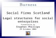 Social Firms Scotland Legal structures for social enterprises Presentation by Stephen Phillips 29 October 2004