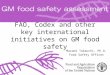 FAO, Codex and other key international initiatives on GM food safety Masami Takeuchi, Ph.D. Food Safety Officer