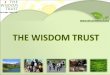 THE WISDOM TRUST. Agenda 1.About Us 2.Mission 3.Live With A Bit More Wisdom 4.Donations To Charities 5.Grants For Individuals 6.Media Projects 7.Communities