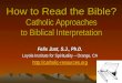 How to Read the Bible? Catholic Approaches to Biblical Interpretation Felix Just, S.J., Ph.D. Loyola Institute for Spirituality – Orange, CA 