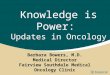 Knowledge is Power: Updates in Oncology Barbara Bowers, M.D. Medical Director Fairview Southdale Medical Oncology Clinic
