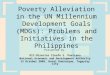 Poverty Alleviation in the UN Millennium Development Goals (MDGs): Problems and Initiatives in the Philippines Presented by: OIC-Director Cleofe S. Pastrana