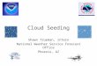 Cloud Seeding Shawn Trueman, Intern National Weather Service Forecast Office Phoenix, AZ