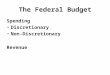 The Federal Budget Spending Discretionary Non-Discretionary Revenue