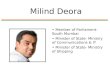 Milind Deora Member of Parliament- South Mumbai Minister of State- Ministry of Communications & IT Minister of State- Ministry of Shipping