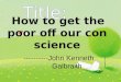 How to get the poor off our conscience ----------John Kenneth Galbraith