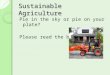 Sustainable Agriculture Pie in the sky or pie on your plate? Please read the board!