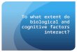 To what extent do biological and cognitive factors interact?