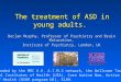 The treatment of ASD in young adults. Declan Murphy, Professor of Psychiatry and Brain Maturation, Institute of Psychiatry, London, UK Work Funded by the