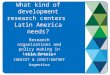 What kind of development research centers Latin America needs? Research organisations and policy making in Latin America Valeria Arza CONICET & CENIT/UNTREF