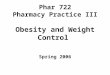 Phar 722 Pharmacy Practice III Obesity and Weight Control Spring 2006