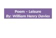 Poem – Leisure By: William Henry Davies. William Henry Davies Born in Wales in 1871 A poor man Wrote poems based on his experience as a tramp. Died in