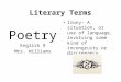 Literary Terms Poetry English 9 Mrs. Williams Irony- A situation, or use of language, involving some kind of incongruity or discrepancy