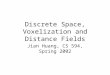 Discrete Space, Voxelization and Distance Fields Jian Huang, CS 594, Spring 2002