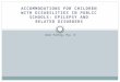 ACCOMMODATIONS FOR CHILDREN WITH DISABILITIES IN PUBLIC SCHOOLS: EPILEPSY AND RELATED DISORDERS Alex Fertig, Psy. D