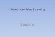 Internationalising Learning Sexism. Results ActivityBoysGirlsBoth Skipping 10620 Batman 31212 Dancing 21014 Tig 5521 Hop scotch 71019 Hannah Montanna
