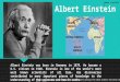 Albert Einstein was born in Germany in 1879. He became a U.S. citizen in 1940. Einstein is one of the world's most well known scientists of all time. His