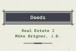 1 Deeds Real Estate I Mike Brigner, J.D.. 2 Some Basic Questions What is the difference between TITLE to property & DEED to property? A recorded deed