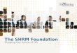The SHRM Foundation Shaping the future of HR. What is the SHRM Foundation? Nonprofit affiliate of the Society for Human Resource Management (SHRM) Legally