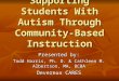 Supporting Students With Autism Through Community-Based Instruction Presented by: Todd Harris, Ph. D. & Cathleen M. Albertson, MA, BCBA Devereux CARES