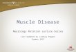 Muscle Disease Neurology Rotation Lecture Series Last Updated by Lindsay Pagano Summer 2013