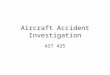 Aircraft Accident Investigation AST 425. Accident investigation Who is involved in an aircraft flight prior to an accident: Pilots Passengers ATC/FSS