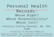 Personal Health Records: Whose Right? Whose Responsibility? Whose Cost? Patricia Flatley Brennan, RN, PhD, FAAN University of Wisconsin-Madison Supported