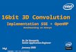 Copyright © 2007 Intel Corporation. ® 16bit 3D Convolution Implementation SSE + OpenMP Benchmarking on Penryn Dr. Zvi Danovich, Senior Application Engineer