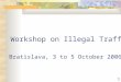 1 Workshop on Illegal Traffic Bratislava, 3 to 5 October 2006