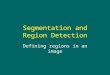 Segmentation and Region Detection Defining regions in an image