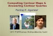  Computing Contour Maps & Answering Contour Queries Pankaj K. Agarwal Joint work with Lars Arge ThomasMolhave Thomas Molhave Bardia Sadri